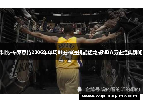 科比·布莱恩特2006年单场81分神迹挑战猛龙成NBA历史经典瞬间 科比·布莱恩特2006年单场81分神迹挑战猛龙成NBA历史经典瞬间