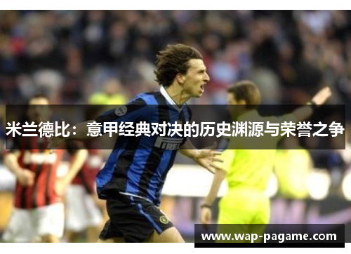 米兰德比:意甲经典对决的历史渊源与荣誉之争 米兰德比:意甲经典对决的历史渊源与荣誉之争