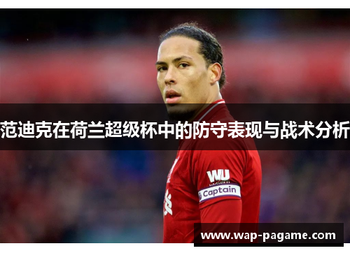 范迪克在荷兰超级杯中的防守表现与战术分析