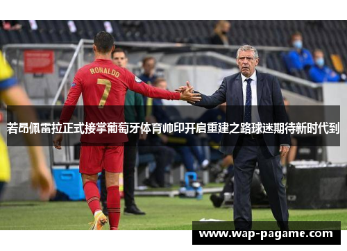 若昂佩雷拉正式接掌葡萄牙体育帅印开启重建之路球迷期待新时代到 若昂佩雷拉正式接掌葡萄牙体育帅印开启重建之路球迷期待新时代到