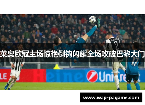莱奥欧冠主场惊艳倒钩闪耀全场攻破巴黎大门