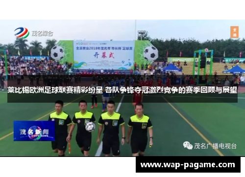 莱比锡欧洲足球联赛精彩纷呈 各队争锋夺冠激烈竞争的赛季回顾与展望 莱比锡欧洲足球联赛精彩纷呈 各队争锋夺冠激烈竞争的赛季回顾与展望