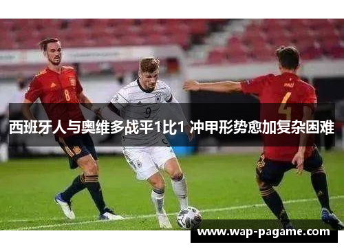 西班牙人与奥维多战平1比1 冲甲形势愈加复杂困难