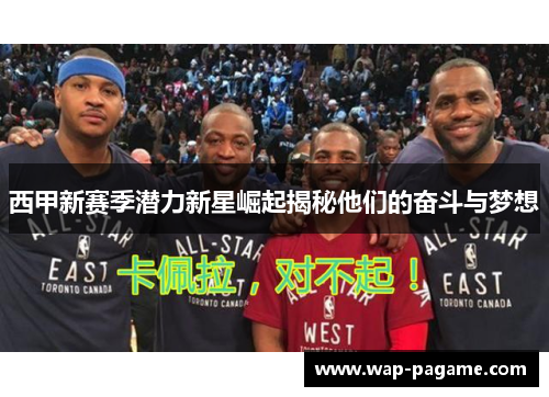 西甲新赛季潜力新星崛起揭秘他们的奋斗与梦想 西甲新赛季潜力新星崛起揭秘他们的奋斗与梦想