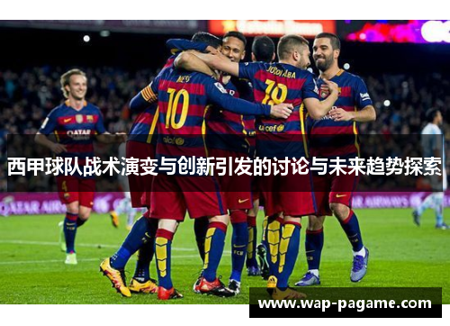 西甲球队战术演变与创新引发的讨论与未来趋势探索 西甲球队战术演变与创新引发的讨论与未来趋势探索