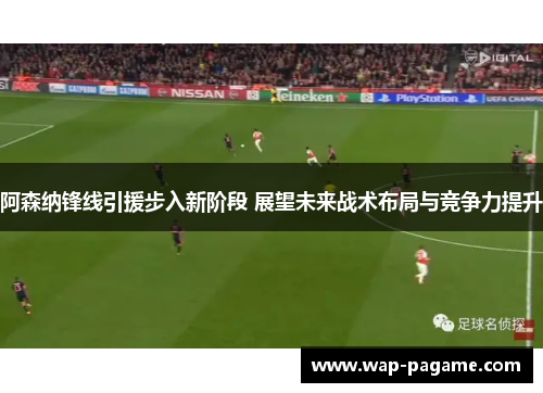 阿森纳锋线引援步入新阶段 展望未来战术布局与竞争力提升