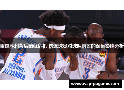 雷霆胜利背后暗藏危机 伤退球员对球队前景的深远影响分析