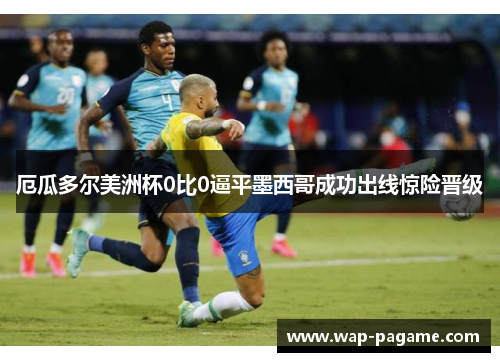 厄瓜多尔美洲杯0比0逼平墨西哥成功出线惊险晋级