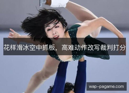 花样滑冰空中抓板,高难动作改写裁判打分 花样滑冰空中抓板,高难动作改写裁判打分