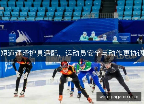 短道速滑护具适配,运动员安全与动作更协调 短道速滑护具适配,运动员安全与动作更协调