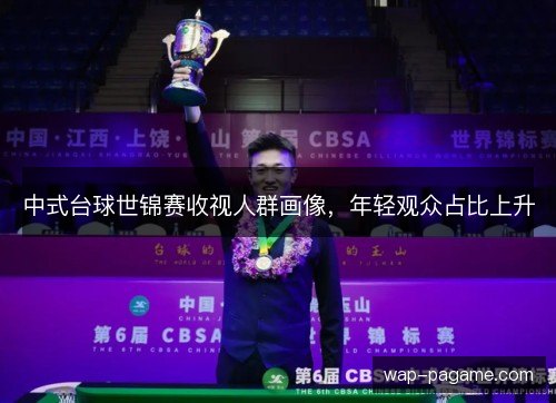 中式台球世锦赛收视人群画像,年轻观众占比上升 中式台球世锦赛收视人群画像,年轻观众占比上升